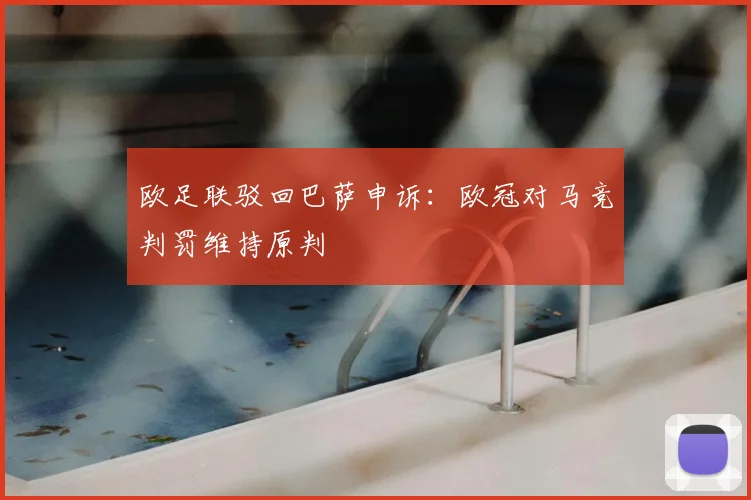 欧足联驳回巴萨申诉:欧冠对马竞判罚维持原判