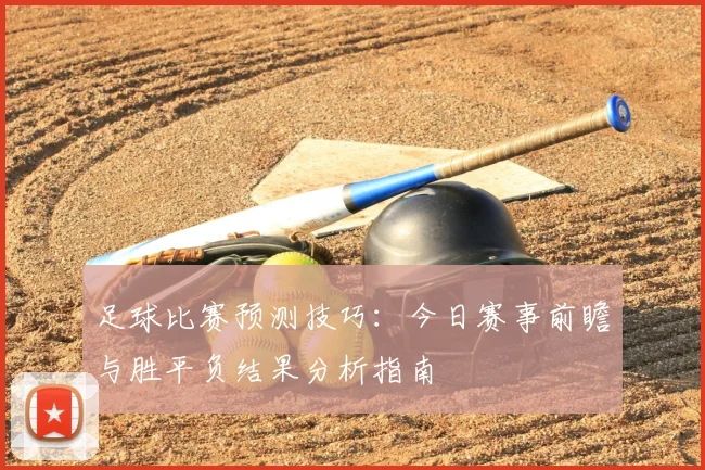 足球比赛预测技巧：今日赛事前瞻与胜平负结果分析指南