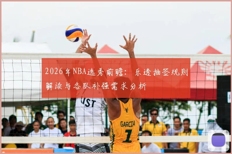 2026年NBA选秀前瞻：乐透抽签规则解读与各队补强需求分析