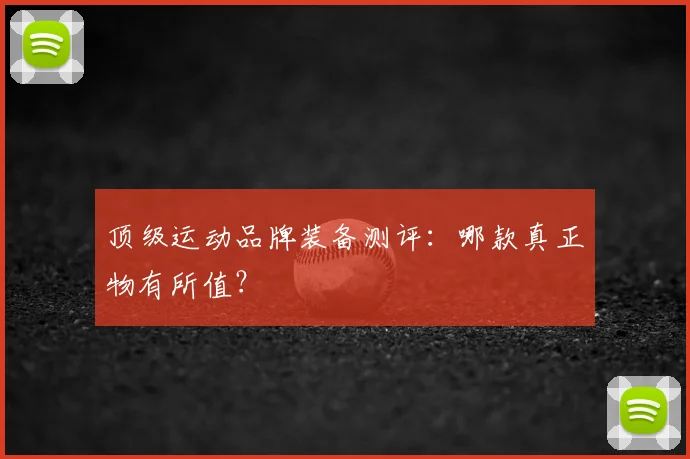 顶级运动品牌装备测评:哪款真正物有所值?