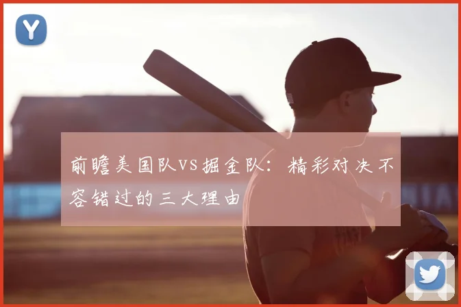 前瞻美国队vs掘金队:精彩对决不容错过的三大理由