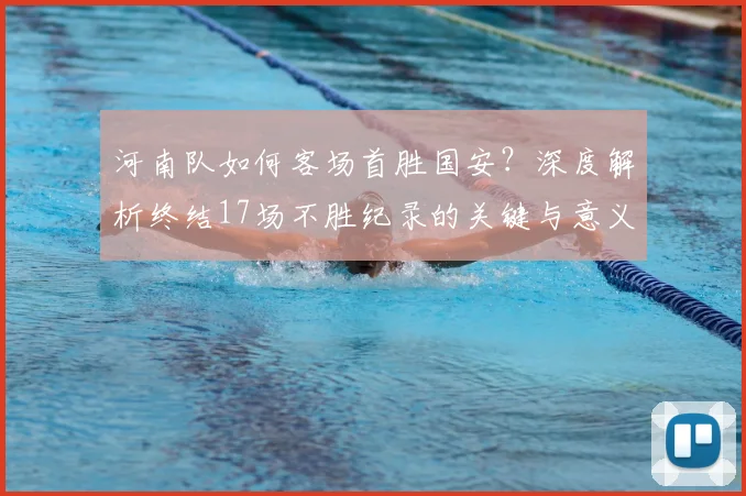 河南队如何客场首胜国安?深度解析终结17场不胜纪录的关键与意义