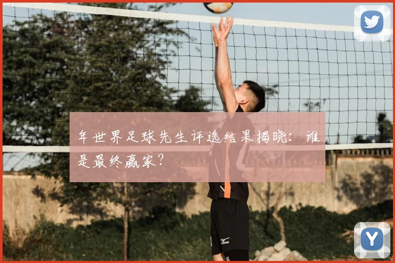年世界足球先生评选结果揭晓:谁是最终赢家?