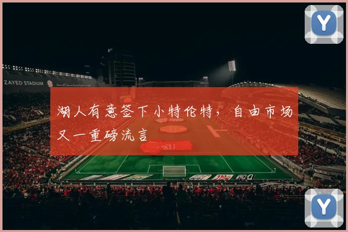 湖人有意签下小特伦特,自由市场又一重磅流言